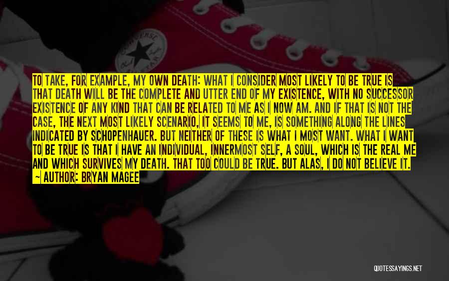 Bryan Magee Quotes: To Take, For Example, My Own Death: What I Consider Most Likely To Be True Is That Death Will Be