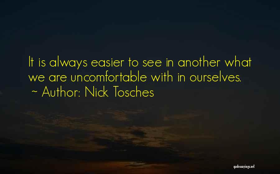 Nick Tosches Quotes: It Is Always Easier To See In Another What We Are Uncomfortable With In Ourselves.