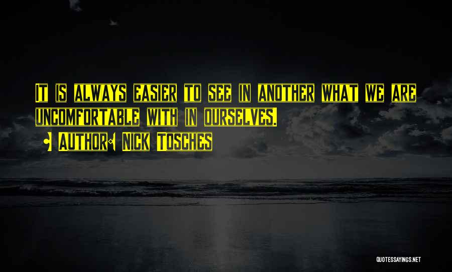 Nick Tosches Quotes: It Is Always Easier To See In Another What We Are Uncomfortable With In Ourselves.
