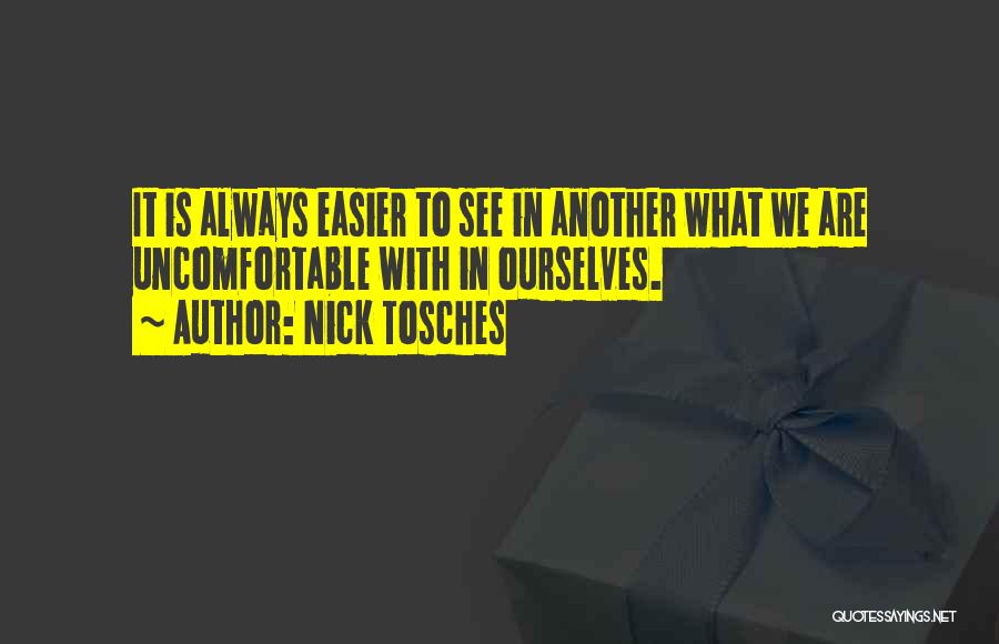 Nick Tosches Quotes: It Is Always Easier To See In Another What We Are Uncomfortable With In Ourselves.