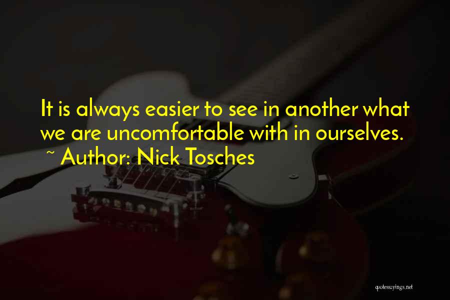 Nick Tosches Quotes: It Is Always Easier To See In Another What We Are Uncomfortable With In Ourselves.