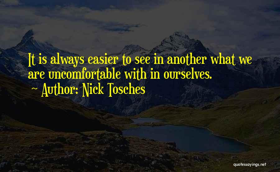 Nick Tosches Quotes: It Is Always Easier To See In Another What We Are Uncomfortable With In Ourselves.