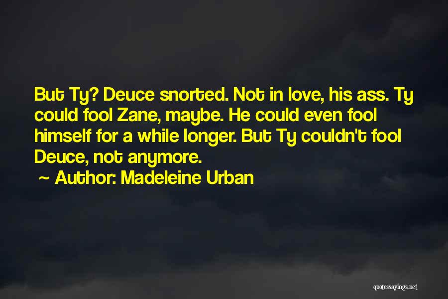 Madeleine Urban Quotes: But Ty? Deuce Snorted. Not In Love, His Ass. Ty Could Fool Zane, Maybe. He Could Even Fool Himself For