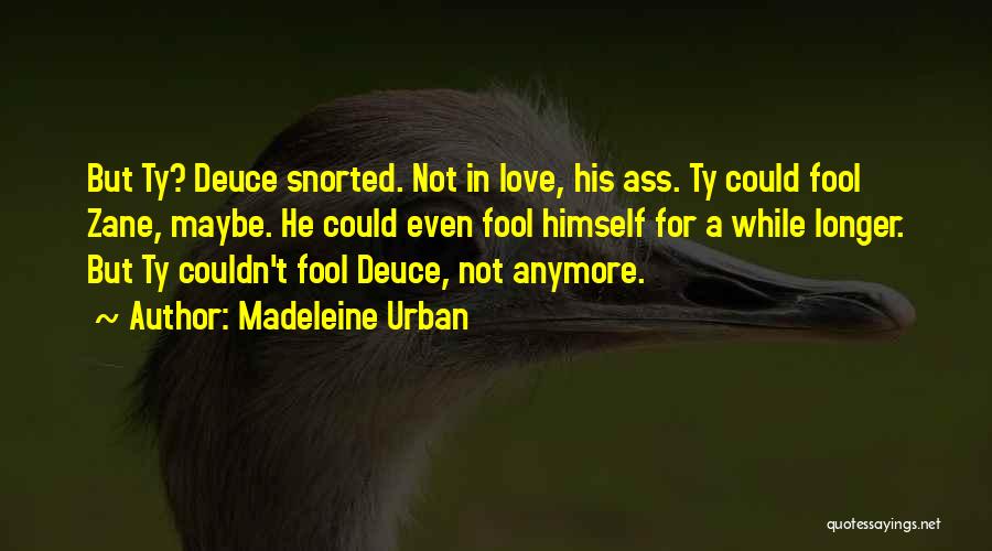 Madeleine Urban Quotes: But Ty? Deuce Snorted. Not In Love, His Ass. Ty Could Fool Zane, Maybe. He Could Even Fool Himself For
