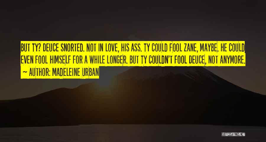 Madeleine Urban Quotes: But Ty? Deuce Snorted. Not In Love, His Ass. Ty Could Fool Zane, Maybe. He Could Even Fool Himself For