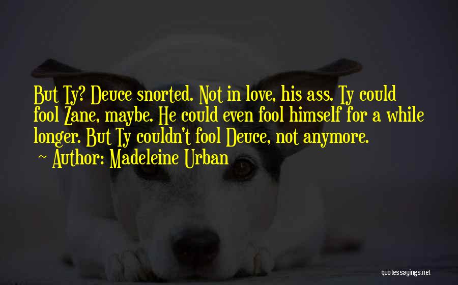 Madeleine Urban Quotes: But Ty? Deuce Snorted. Not In Love, His Ass. Ty Could Fool Zane, Maybe. He Could Even Fool Himself For