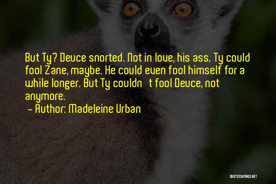 Madeleine Urban Quotes: But Ty? Deuce Snorted. Not In Love, His Ass. Ty Could Fool Zane, Maybe. He Could Even Fool Himself For