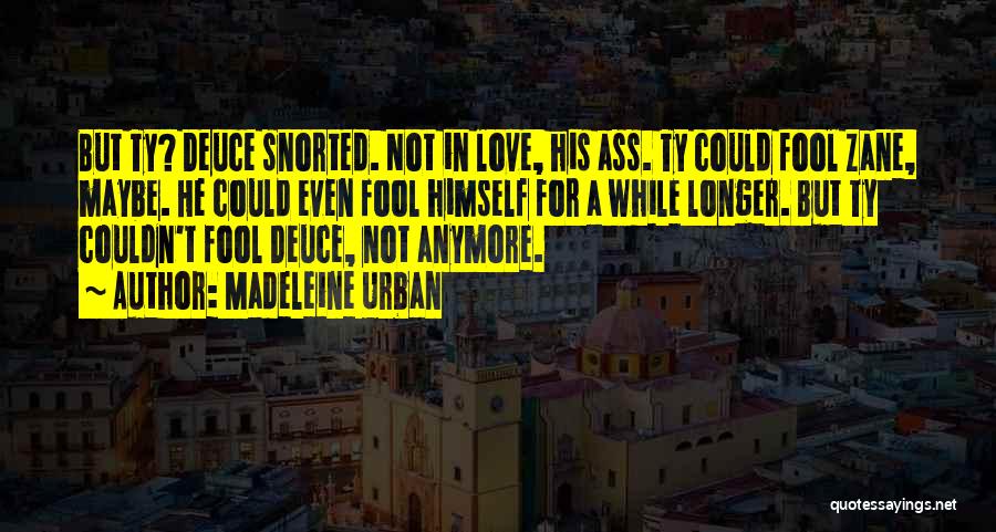 Madeleine Urban Quotes: But Ty? Deuce Snorted. Not In Love, His Ass. Ty Could Fool Zane, Maybe. He Could Even Fool Himself For
