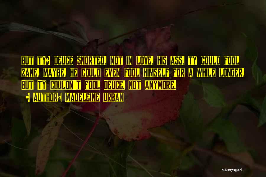 Madeleine Urban Quotes: But Ty? Deuce Snorted. Not In Love, His Ass. Ty Could Fool Zane, Maybe. He Could Even Fool Himself For