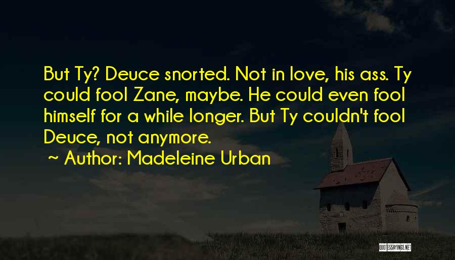 Madeleine Urban Quotes: But Ty? Deuce Snorted. Not In Love, His Ass. Ty Could Fool Zane, Maybe. He Could Even Fool Himself For