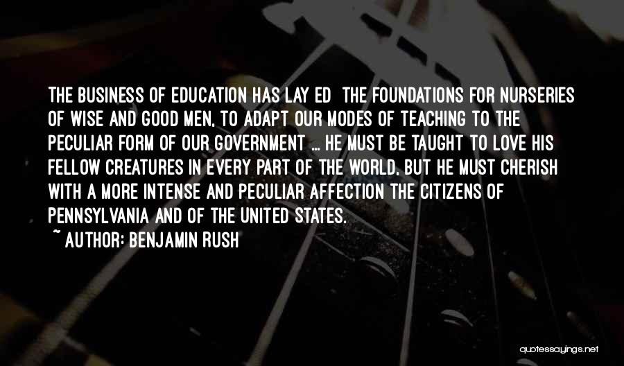 Benjamin Rush Quotes: The Business Of Education Has Lay[ed] The Foundations For Nurseries Of Wise And Good Men, To Adapt Our Modes Of