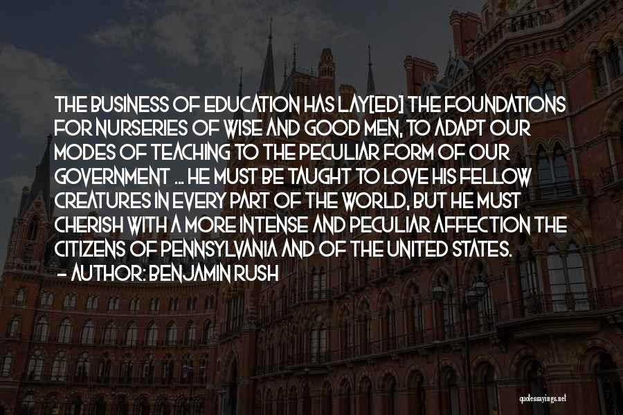 Benjamin Rush Quotes: The Business Of Education Has Lay[ed] The Foundations For Nurseries Of Wise And Good Men, To Adapt Our Modes Of