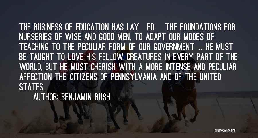 Benjamin Rush Quotes: The Business Of Education Has Lay[ed] The Foundations For Nurseries Of Wise And Good Men, To Adapt Our Modes Of