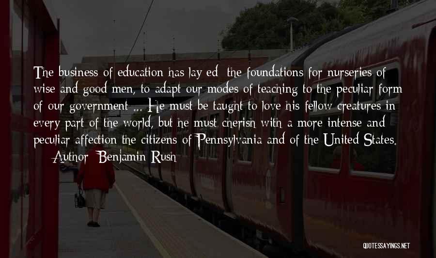 Benjamin Rush Quotes: The Business Of Education Has Lay[ed] The Foundations For Nurseries Of Wise And Good Men, To Adapt Our Modes Of