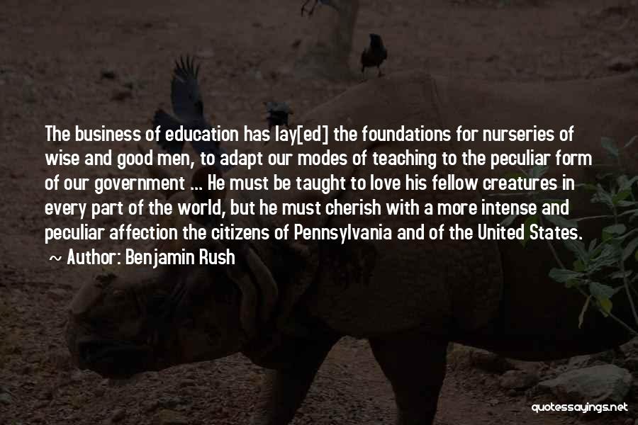 Benjamin Rush Quotes: The Business Of Education Has Lay[ed] The Foundations For Nurseries Of Wise And Good Men, To Adapt Our Modes Of