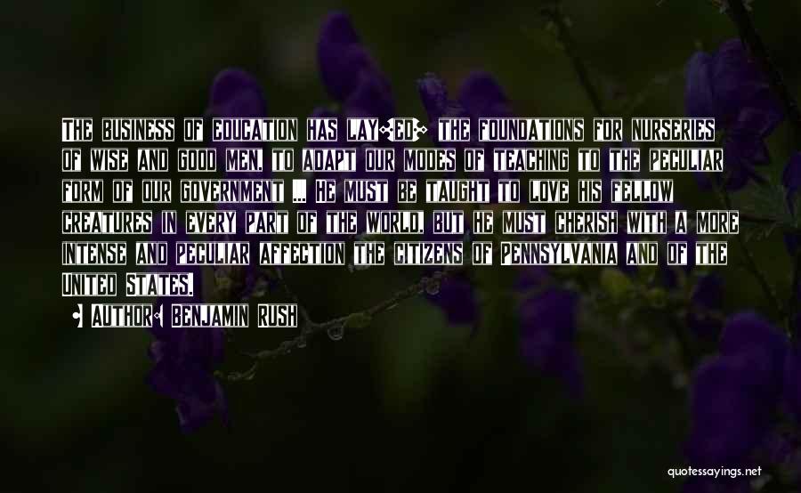 Benjamin Rush Quotes: The Business Of Education Has Lay[ed] The Foundations For Nurseries Of Wise And Good Men, To Adapt Our Modes Of