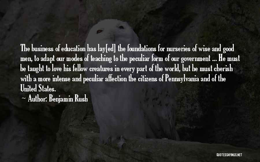 Benjamin Rush Quotes: The Business Of Education Has Lay[ed] The Foundations For Nurseries Of Wise And Good Men, To Adapt Our Modes Of