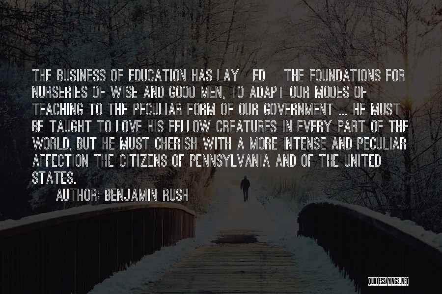 Benjamin Rush Quotes: The Business Of Education Has Lay[ed] The Foundations For Nurseries Of Wise And Good Men, To Adapt Our Modes Of