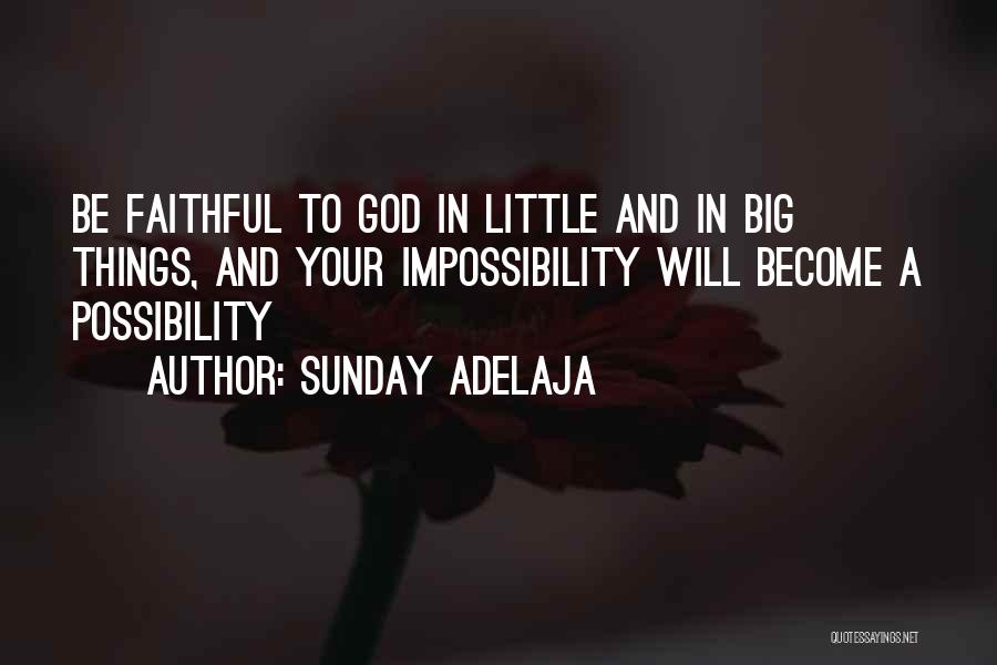 Sunday Adelaja Quotes: Be Faithful To God In Little And In Big Things, And Your Impossibility Will Become A Possibility