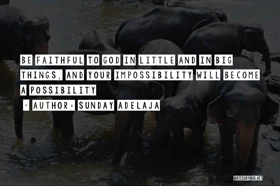 Sunday Adelaja Quotes: Be Faithful To God In Little And In Big Things, And Your Impossibility Will Become A Possibility