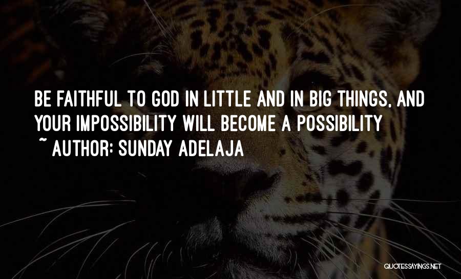 Sunday Adelaja Quotes: Be Faithful To God In Little And In Big Things, And Your Impossibility Will Become A Possibility