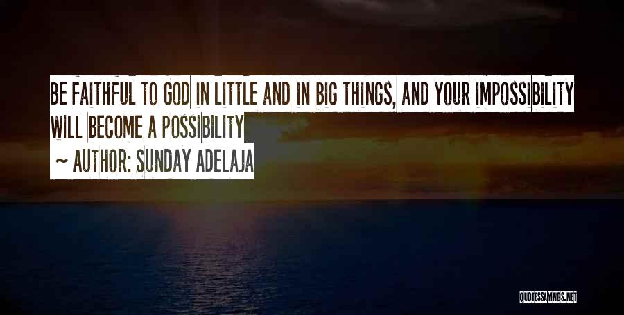 Sunday Adelaja Quotes: Be Faithful To God In Little And In Big Things, And Your Impossibility Will Become A Possibility