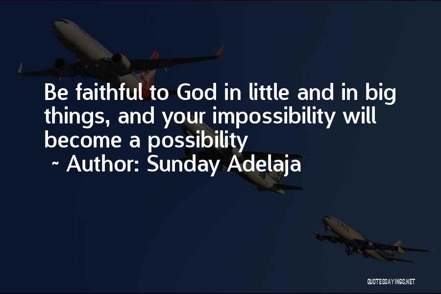 Sunday Adelaja Quotes: Be Faithful To God In Little And In Big Things, And Your Impossibility Will Become A Possibility