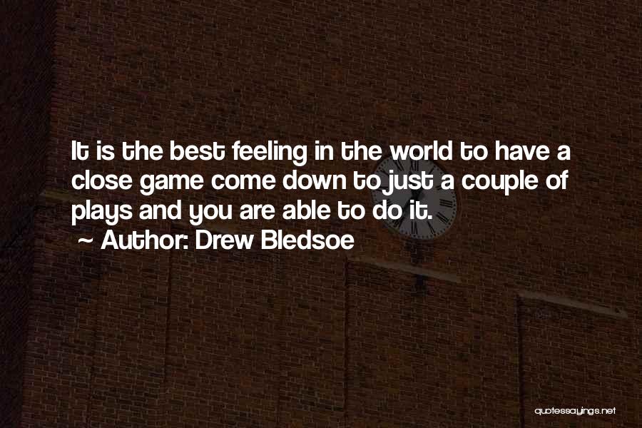 Drew Bledsoe Quotes: It Is The Best Feeling In The World To Have A Close Game Come Down To Just A Couple Of