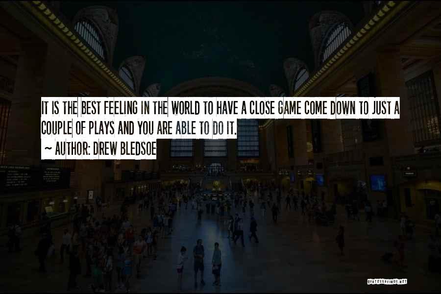 Drew Bledsoe Quotes: It Is The Best Feeling In The World To Have A Close Game Come Down To Just A Couple Of