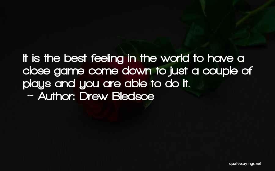 Drew Bledsoe Quotes: It Is The Best Feeling In The World To Have A Close Game Come Down To Just A Couple Of