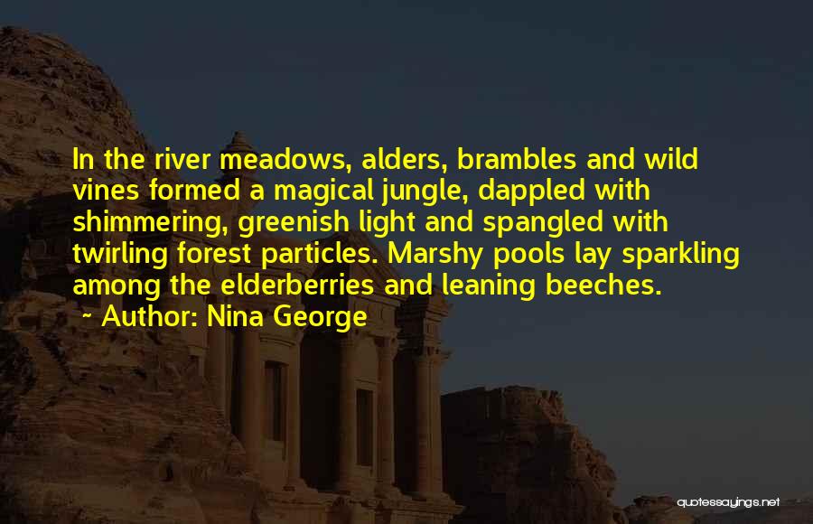 Nina George Quotes: In The River Meadows, Alders, Brambles And Wild Vines Formed A Magical Jungle, Dappled With Shimmering, Greenish Light And Spangled