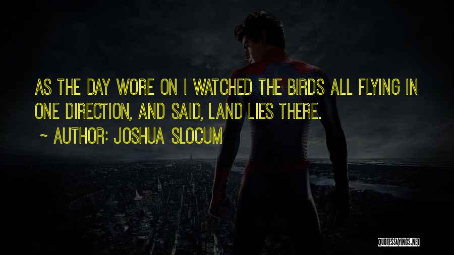 Joshua Slocum Quotes: As The Day Wore On I Watched The Birds All Flying In One Direction, And Said, Land Lies There.