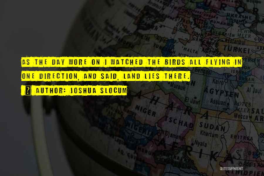 Joshua Slocum Quotes: As The Day Wore On I Watched The Birds All Flying In One Direction, And Said, Land Lies There.