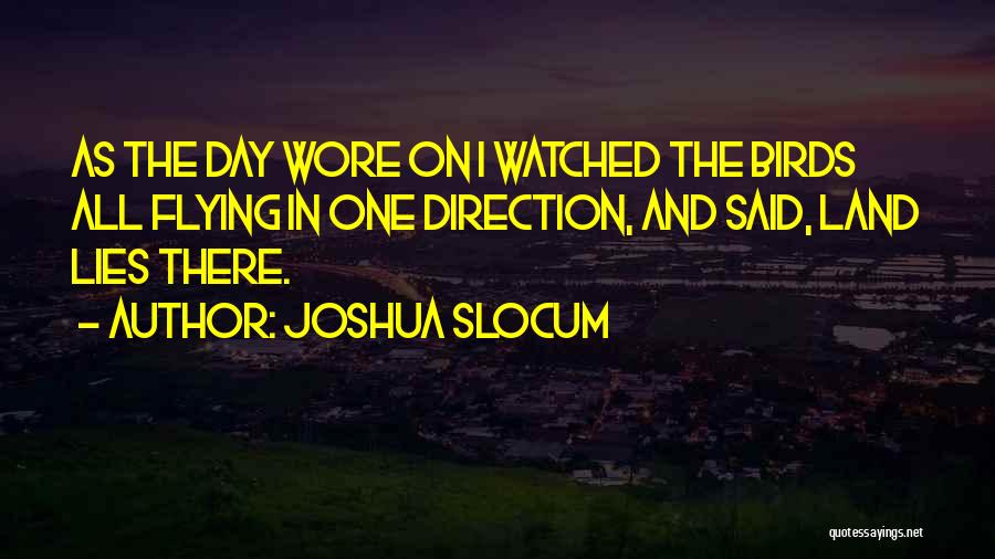 Joshua Slocum Quotes: As The Day Wore On I Watched The Birds All Flying In One Direction, And Said, Land Lies There.