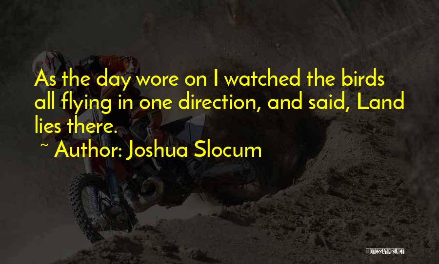 Joshua Slocum Quotes: As The Day Wore On I Watched The Birds All Flying In One Direction, And Said, Land Lies There.