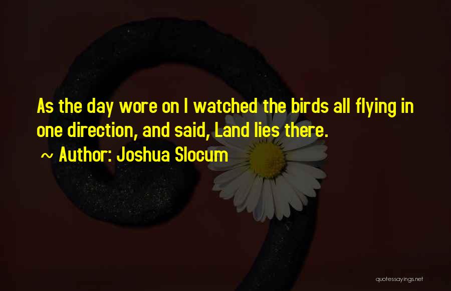 Joshua Slocum Quotes: As The Day Wore On I Watched The Birds All Flying In One Direction, And Said, Land Lies There.
