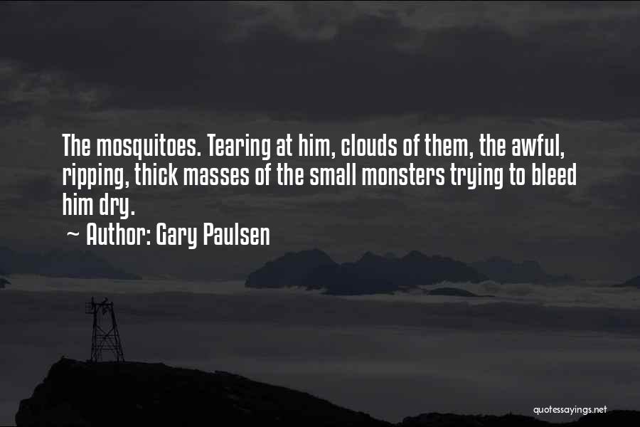 Gary Paulsen Quotes: The Mosquitoes. Tearing At Him, Clouds Of Them, The Awful, Ripping, Thick Masses Of The Small Monsters Trying To Bleed