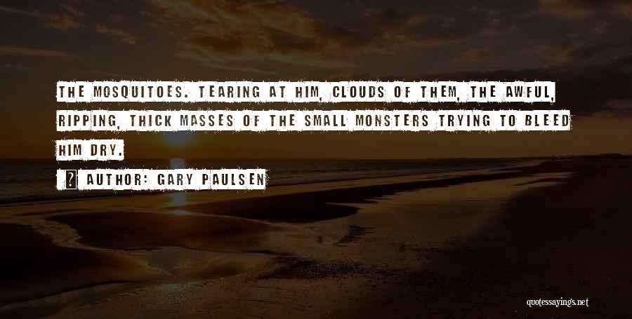 Gary Paulsen Quotes: The Mosquitoes. Tearing At Him, Clouds Of Them, The Awful, Ripping, Thick Masses Of The Small Monsters Trying To Bleed