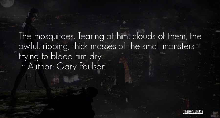 Gary Paulsen Quotes: The Mosquitoes. Tearing At Him, Clouds Of Them, The Awful, Ripping, Thick Masses Of The Small Monsters Trying To Bleed