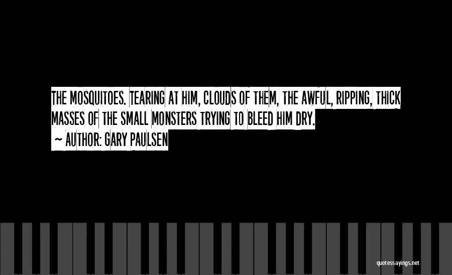 Gary Paulsen Quotes: The Mosquitoes. Tearing At Him, Clouds Of Them, The Awful, Ripping, Thick Masses Of The Small Monsters Trying To Bleed