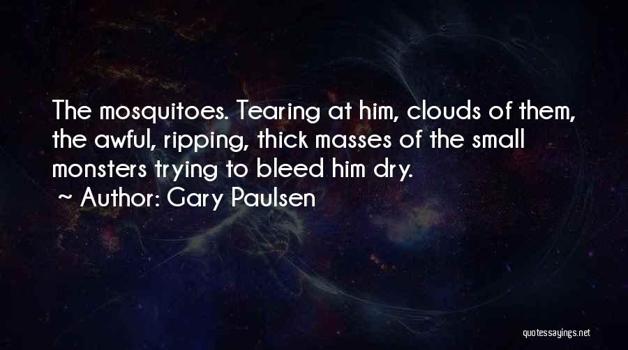 Gary Paulsen Quotes: The Mosquitoes. Tearing At Him, Clouds Of Them, The Awful, Ripping, Thick Masses Of The Small Monsters Trying To Bleed
