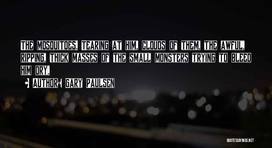 Gary Paulsen Quotes: The Mosquitoes. Tearing At Him, Clouds Of Them, The Awful, Ripping, Thick Masses Of The Small Monsters Trying To Bleed