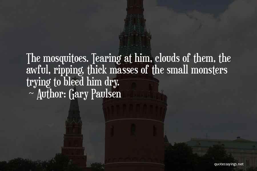 Gary Paulsen Quotes: The Mosquitoes. Tearing At Him, Clouds Of Them, The Awful, Ripping, Thick Masses Of The Small Monsters Trying To Bleed