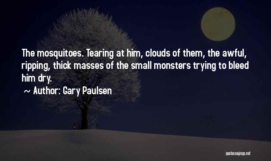 Gary Paulsen Quotes: The Mosquitoes. Tearing At Him, Clouds Of Them, The Awful, Ripping, Thick Masses Of The Small Monsters Trying To Bleed