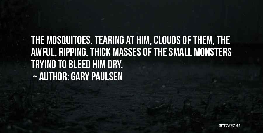 Gary Paulsen Quotes: The Mosquitoes. Tearing At Him, Clouds Of Them, The Awful, Ripping, Thick Masses Of The Small Monsters Trying To Bleed