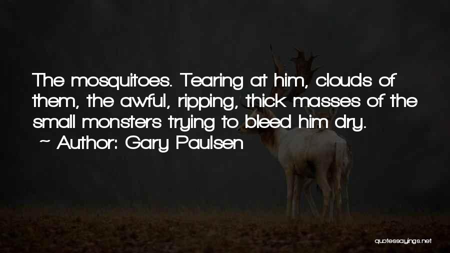 Gary Paulsen Quotes: The Mosquitoes. Tearing At Him, Clouds Of Them, The Awful, Ripping, Thick Masses Of The Small Monsters Trying To Bleed