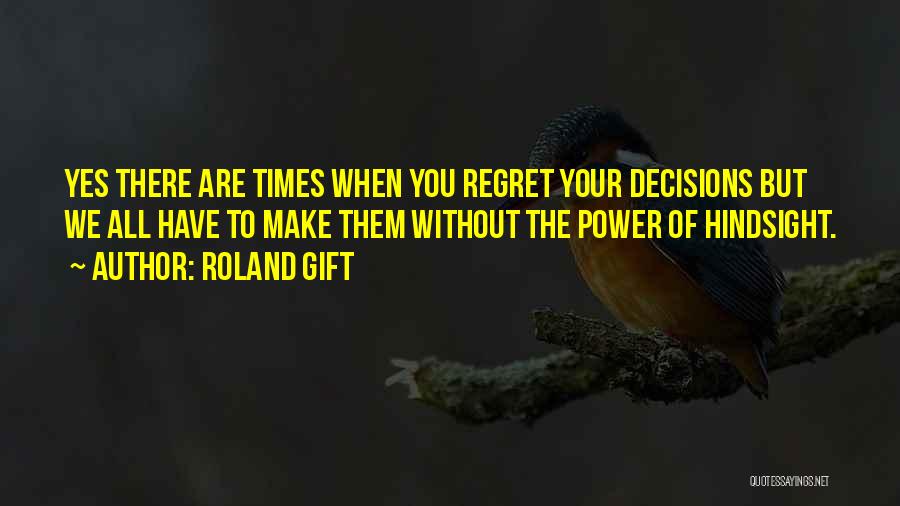 Roland Gift Quotes: Yes There Are Times When You Regret Your Decisions But We All Have To Make Them Without The Power Of