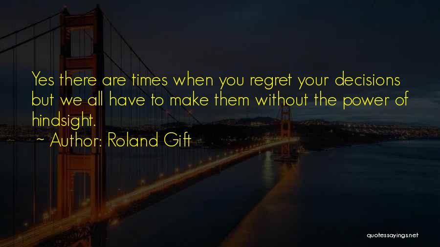 Roland Gift Quotes: Yes There Are Times When You Regret Your Decisions But We All Have To Make Them Without The Power Of