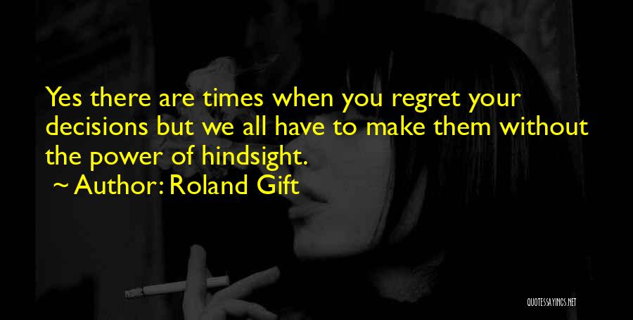 Roland Gift Quotes: Yes There Are Times When You Regret Your Decisions But We All Have To Make Them Without The Power Of