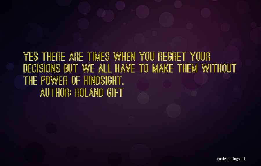 Roland Gift Quotes: Yes There Are Times When You Regret Your Decisions But We All Have To Make Them Without The Power Of